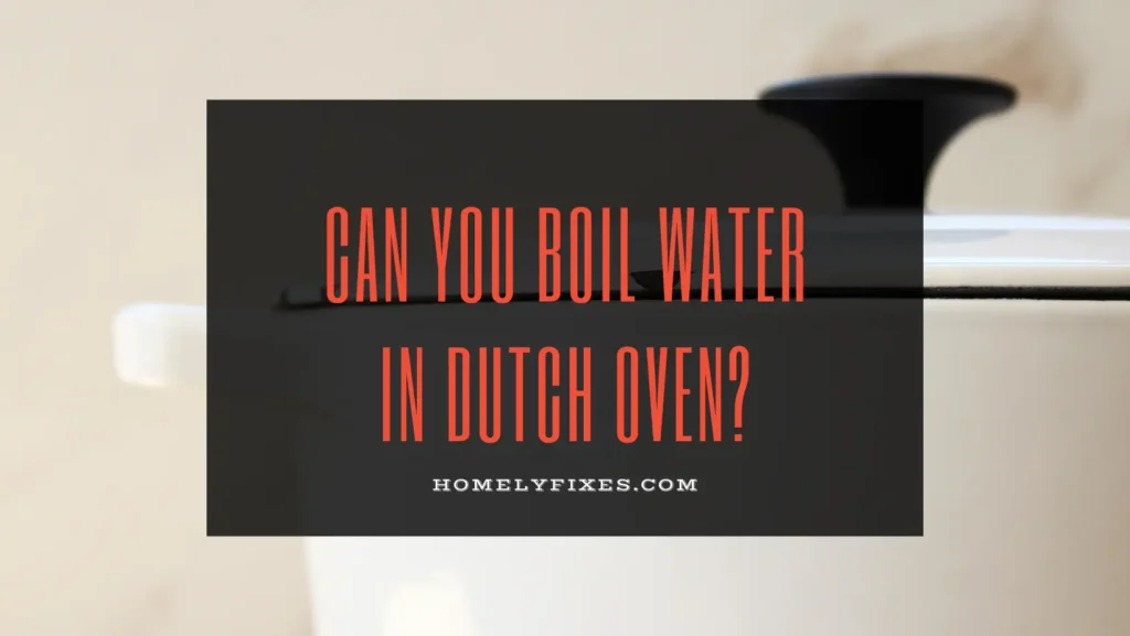 Can You Boil Water in Dutch Oven