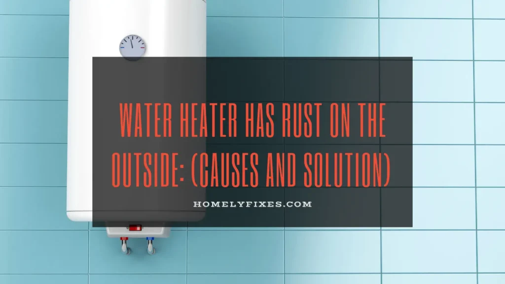 Causes and How to fix Water Heater Rust On The Outside